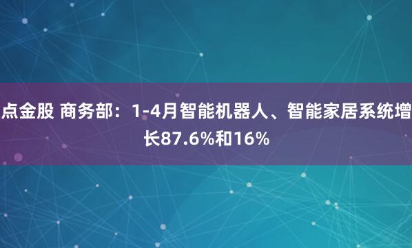 点金股 商务部：1-4月智能机器人、智能家居系统增长87.6%和16%
