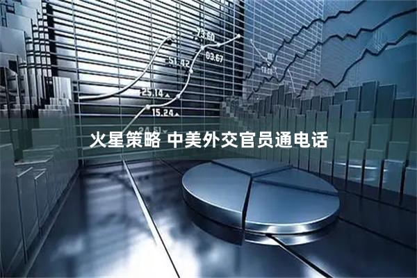 火星策略 中美外交官员通电话