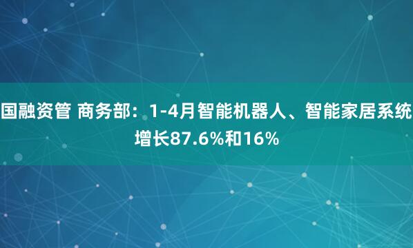 国融资管 商务部：1-4月智能机器人、智能家居系统增长87.6%和16%