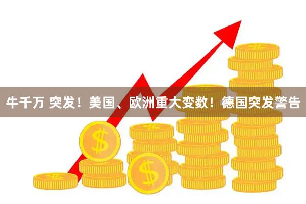 牛千万 突发！美国、欧洲重大变数！德国突发警告