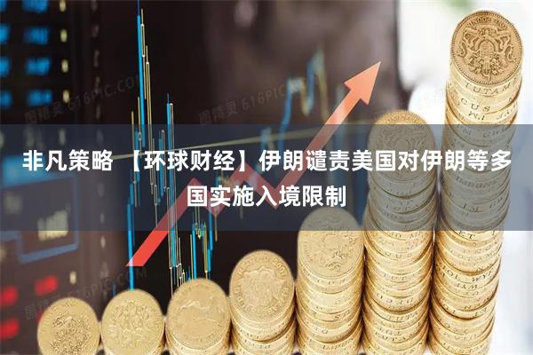非凡策略 【环球财经】伊朗谴责美国对伊朗等多国实施入境限制