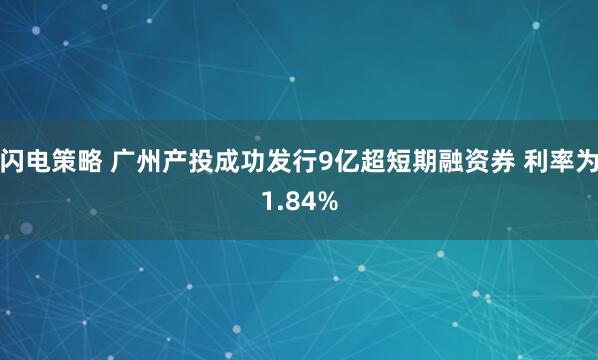 闪电策略 广州产投成功发行9亿超短期融资券 利率为1.84%