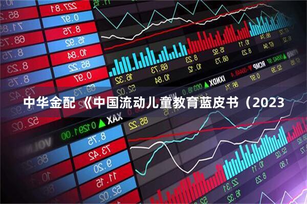中华金配 《中国流动儿童教育蓝皮书（2023