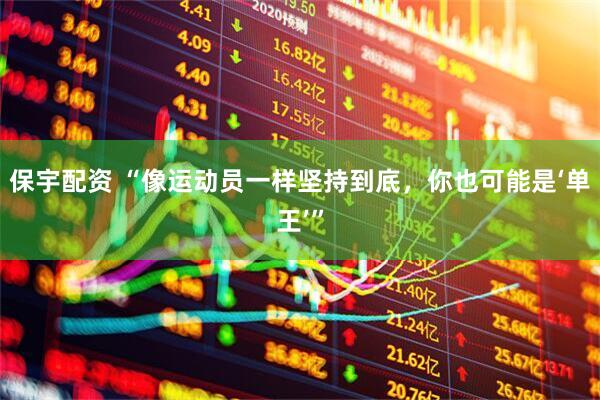 保宇配资 “像运动员一样坚持到底，你也可能是‘单王’”