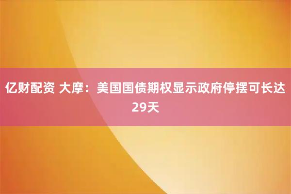 亿财配资 大摩：美国国债期权显示政府停摆可长达29天