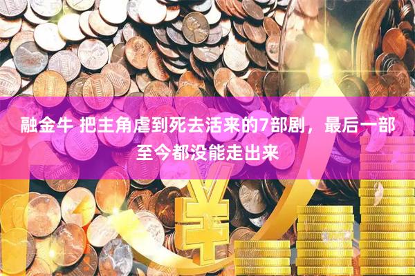 融金牛 把主角虐到死去活来的7部剧，最后一部至今都没能走出来