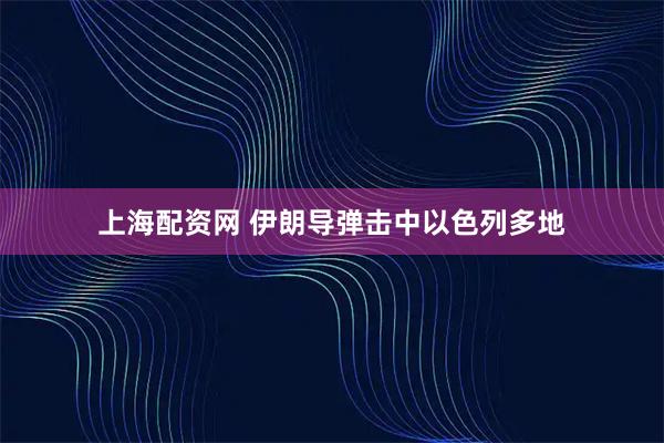 上海配资网 伊朗导弹击中以色列多地