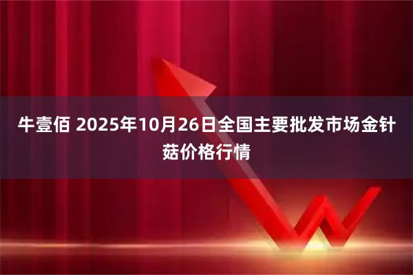 牛壹佰 2025年10月26日全国主要批发市场金针菇价格行情