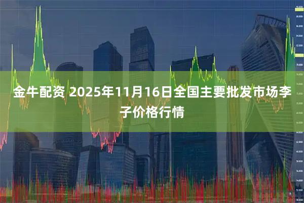 金牛配资 2025年11月16日全国主要批发市场李子价格行情