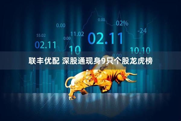 联丰优配 深股通现身9只个股龙虎榜