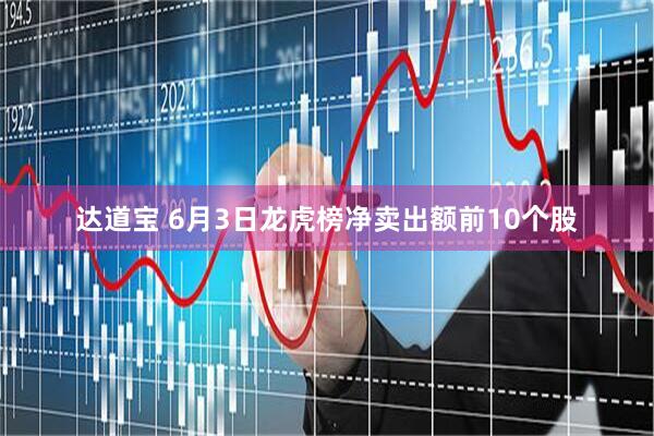 达道宝 6月3日龙虎榜净卖出额前10个股