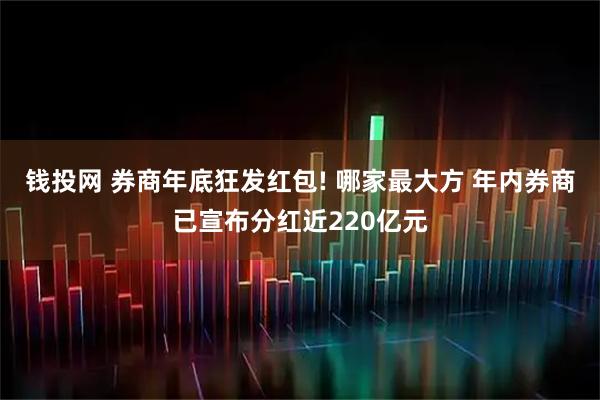 钱投网 券商年底狂发红包! 哪家最大方 年内券商已宣布分红近220亿元