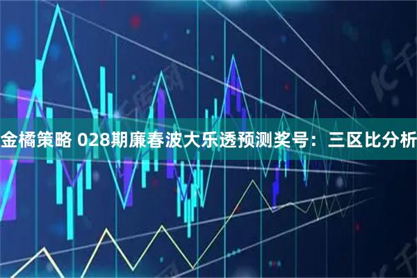 金橘策略 028期廉春波大乐透预测奖号：三区比分析