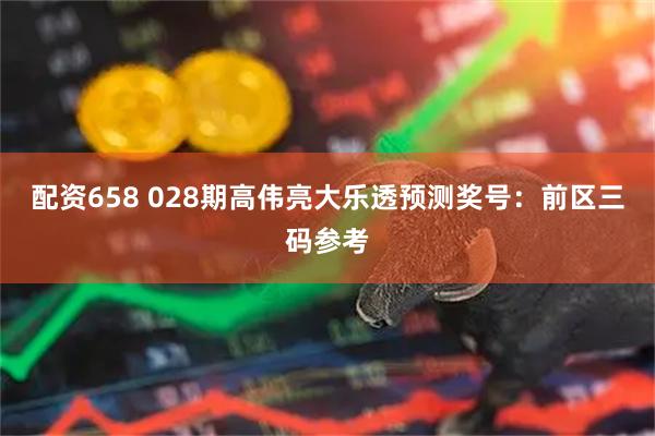 配资658 028期高伟亮大乐透预测奖号：前区三码参考