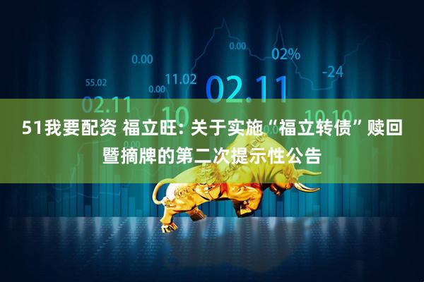 51我要配资 福立旺: 关于实施“福立转债”赎回暨摘牌的第二次提示性公告