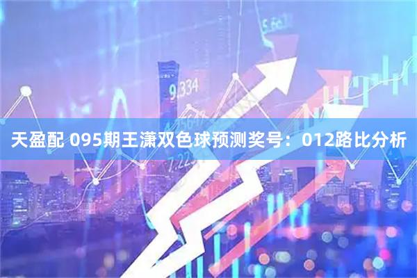 天盈配 095期王潇双色球预测奖号：012路比分析