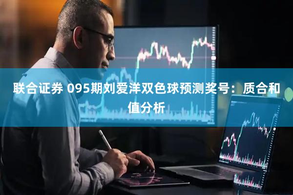 联合证券 095期刘爱洋双色球预测奖号：质合和值分析