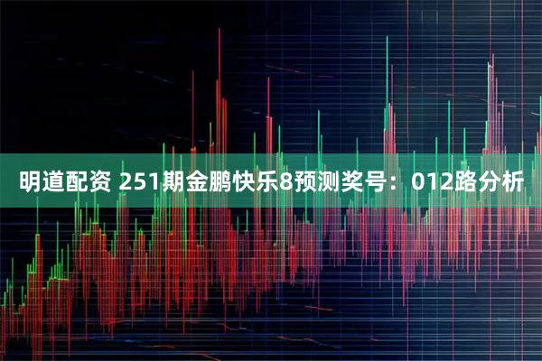 明道配资 251期金鹏快乐8预测奖号：012路分析