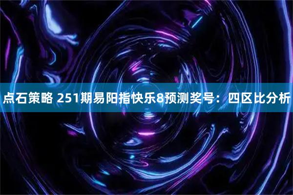点石策略 251期易阳指快乐8预测奖号:四区比分析